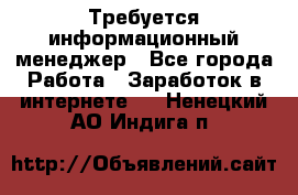 Требуется информационный менеджер - Все города Работа » Заработок в интернете   . Ненецкий АО,Индига п.